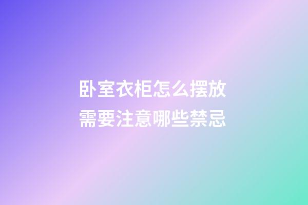 卧室衣柜怎么摆放 需要注意哪些禁忌